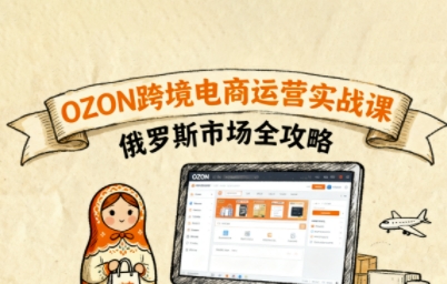 俄罗斯跨境OZON快速上手，OZ0N跨境电商运营实战课，俄罗斯市场全攻略客创社区-专注互联网轻资产资源整合与分享客创社区-专注互联网轻资产资源整合与分享