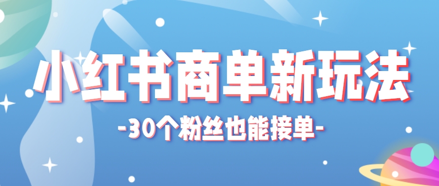 小红书商单新玩法，30个粉丝也能接单，一个月接三单赚了150+！适合新手小白操作客创社区-专注互联网轻资产资源整合与分享客创社区-专注互联网轻资产资源整合与分享