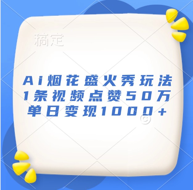 Ai烟花盛火秀玩法，1条视频点赞50万，单日变现1000+客创社区-专注互联网轻资产资源整合与分享客创社区-专注互联网轻资产资源整合与分享