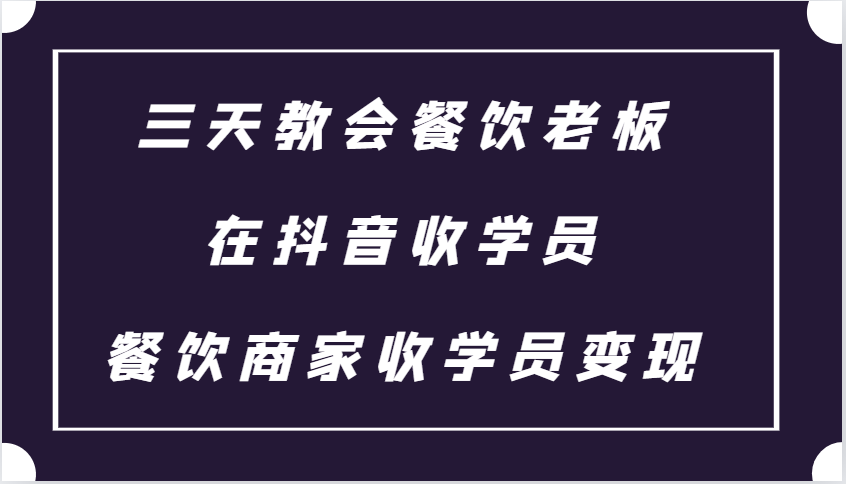 三天教会餐饮老板在抖音收学员 ，餐饮商家收学员变现课程客创社区-专注互联网轻资产资源整合与分享客创社区-专注互联网轻资产资源整合与分享