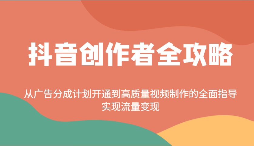 抖音创作者全攻略：从广告分成计划开通到高质量视频制作的全面指导，实现流量变现客创社区-专注互联网轻资产资源整合与分享客创社区-专注互联网轻资产资源整合与分享