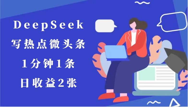 用DeepSeek写热点微头条，1分钟1条，日收益2张客创社区-专注互联网轻资产资源整合与分享客创社区-专注互联网轻资产资源整合与分享