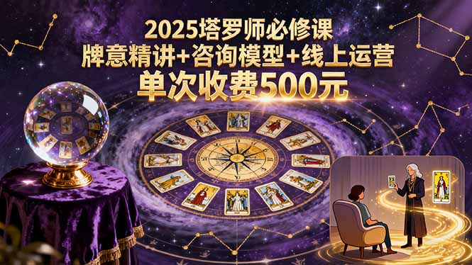 2025塔罗师必修课，牌意精讲+咨询模型+线上运营，单次收费500元客创社区-专注互联网轻资产资源整合与分享客创社区-专注互联网轻资产资源整合与分享