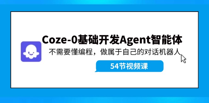 Coze-0基础开发 Agent智能体教程：不需要懂编程，做属于自己的对话机器人客创社区-专注互联网轻资产资源整合与分享客创社区-专注互联网轻资产资源整合与分享