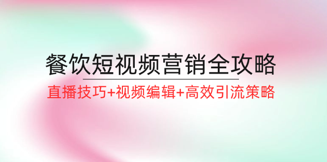 餐饮短视频营销全攻略：直播技巧+视频编辑+高效引流策略客创社区-专注互联网轻资产资源整合与分享客创社区-专注互联网轻资产资源整合与分享