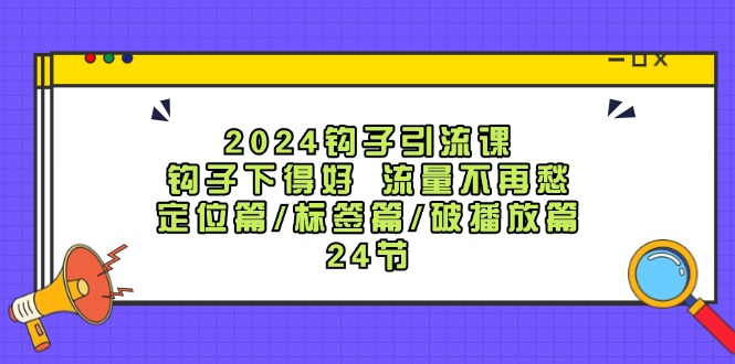2024钩子引流课：钩子下得好流量不再愁，定位篇/标签篇/破播放篇/24节客创社区-专注互联网轻资产资源整合与分享客创社区-专注互联网轻资产资源整合与分享