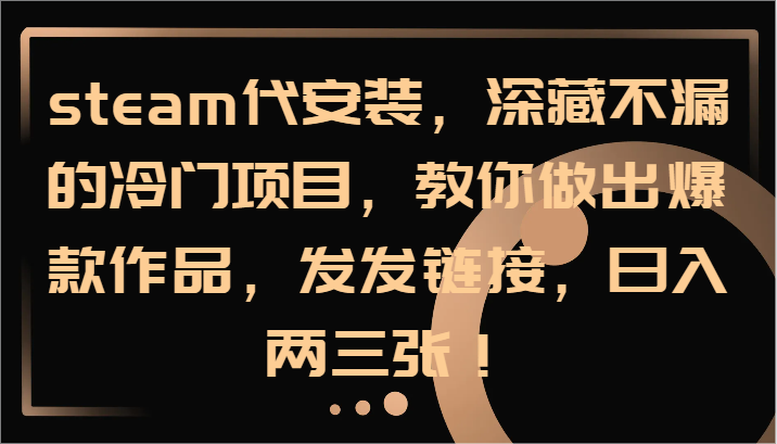 steam代安装，深藏不漏的冷门项目，教你做出爆款作品，发发链接，日入两三张！客创社区-专注互联网轻资产资源整合与分享客创社区-专注互联网轻资产资源整合与分享