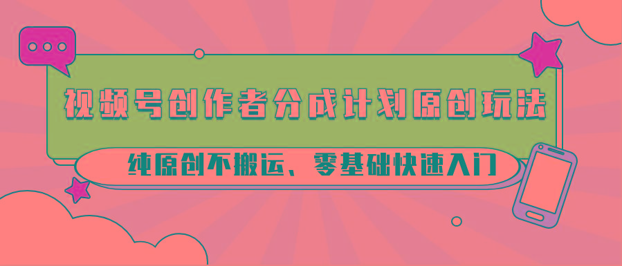 视频号创作者分成计划原创玩法；纯原创不搬运、零基础快速入门客创社区-专注互联网轻资产资源整合与分享客创社区-专注互联网轻资产资源整合与分享
