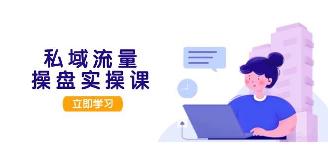 私域流量操盘实操课，从用户调研到成交变现，打造可落地的私域引流策略客创社区-专注互联网轻资产资源整合与分享客创社区-专注互联网轻资产资源整合与分享