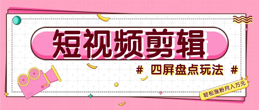 短视频四屏盘点玩法，新手也能快速掌握制作原创视频，轻松涨粉月入万元客创社区-专注互联网轻资产资源整合与分享客创社区-专注互联网轻资产资源整合与分享