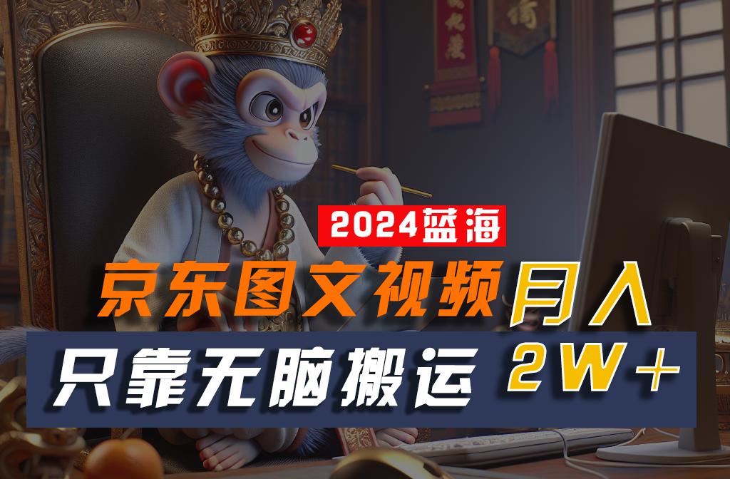 2024最新蓝海项目，只靠无脑搬运，不需要剪辑，有手就会，京东图文视频，每月亲测2w+客创社区-专注互联网轻资产资源整合与分享客创社区-专注互联网轻资产资源整合与分享