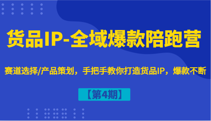 货品IP-全域爆款陪跑营【第4期】赛道选择/产品策划，手把手教你打造货品IP，爆款不断客创社区-专注互联网轻资产资源整合与分享客创社区-专注互联网轻资产资源整合与分享