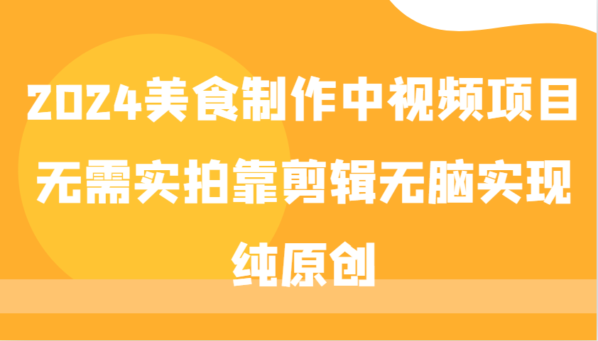 2024美食制作中视频项目，无需实拍靠剪辑无脑实现纯原创客创社区-专注互联网轻资产资源整合与分享客创社区-专注互联网轻资产资源整合与分享