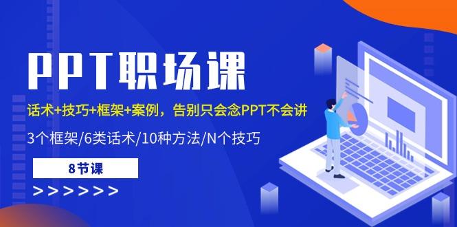 PPT职场课：话术+技巧+框架+案例，告别只会念PPT不会讲(8节课)客创社区-专注互联网轻资产资源整合与分享客创社区-专注互联网轻资产资源整合与分享