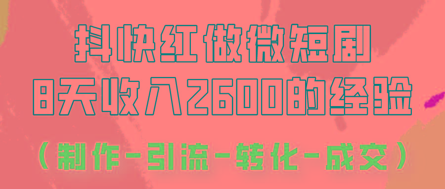 抖快做微短剧，8天收入2600+的实操经验，从前端设置到后期转化手把手教！客创社区-专注互联网轻资产资源整合与分享客创社区-专注互联网轻资产资源整合与分享