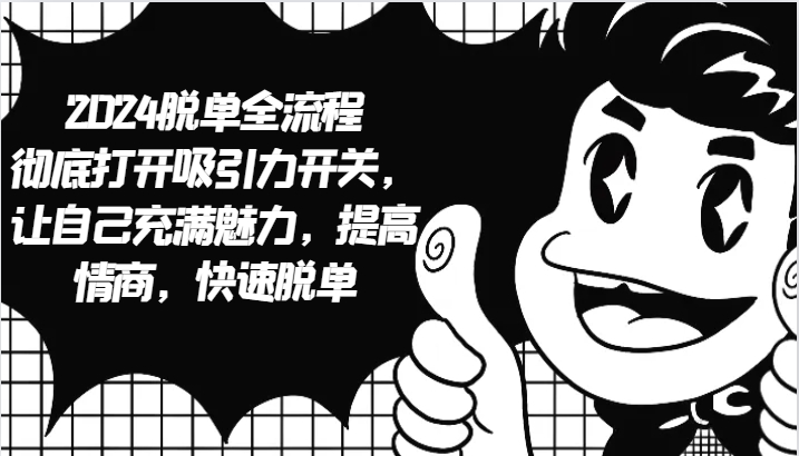 2024脱单全流程 彻底打开吸引力开关，让自己充满魅力，提高情商，快速脱单客创社区-专注互联网轻资产资源整合与分享客创社区-专注互联网轻资产资源整合与分享