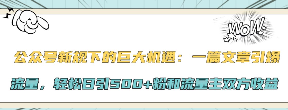 公众号新规下的巨大机遇：一篇文章引爆流量，轻松日引500+粉和流量主双方收益客创社区-专注互联网轻资产资源整合与分享客创社区-专注互联网轻资产资源整合与分享