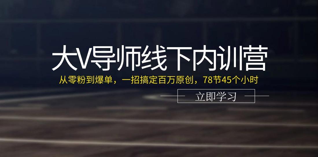 大V导师线下内训营：从零粉到爆单，一招搞定百万原创(78节45个小时)客创社区-专注互联网轻资产资源整合与分享客创社区-专注互联网轻资产资源整合与分享