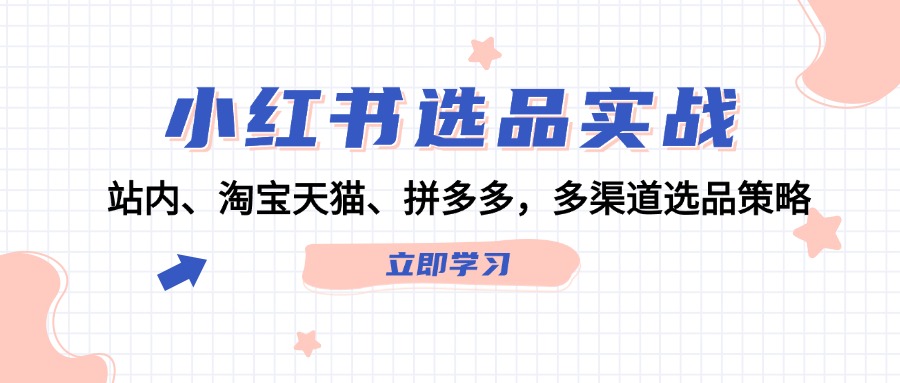 小红书选品实战：站内、淘宝天猫、拼多多，多渠道选品策略客创社区-专注互联网轻资产资源整合与分享客创社区-专注互联网轻资产资源整合与分享
