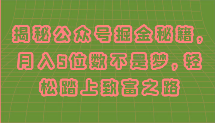 揭秘公众号掘金秘籍，月入5位数不是梦，轻松踏上致富之路客创社区-专注互联网轻资产资源整合与分享客创社区-专注互联网轻资产资源整合与分享