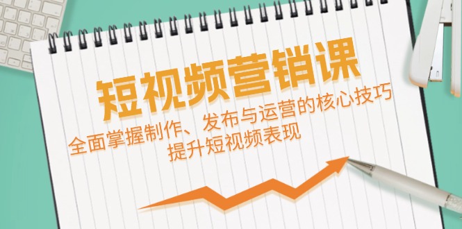 短视频&营销课：全面掌握制作、发布与运营的核心技巧，提升短视频表现客创社区-专注互联网轻资产资源整合与分享客创社区-专注互联网轻资产资源整合与分享