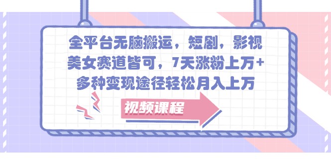 全平台无脑搬运，短剧，影视，美女赛道皆可，7天涨粉上万+，多种变现途径轻松月入上万客创社区-专注互联网轻资产资源整合与分享客创社区-专注互联网轻资产资源整合与分享