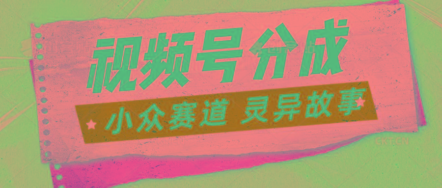 视频号分成掘金小众赛道 灵异故事，普通人都能做得好的副业客创社区-专注互联网轻资产资源整合与分享客创社区-专注互联网轻资产资源整合与分享