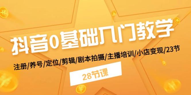 抖音0基础入门教学 注册/养号/定位/剪辑/剧本拍摄/主播培训/小店变现/28节客创社区-专注互联网轻资产资源整合与分享客创社区-专注互联网轻资产资源整合与分享