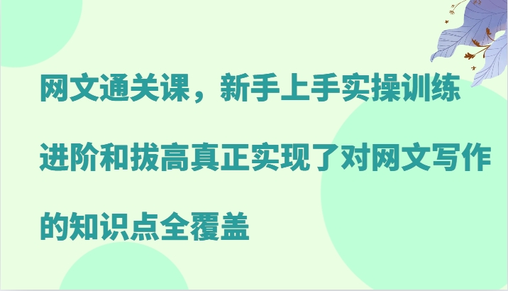 网文通关课，新手上手实操训练，进阶和拔高真正实现了对网文写作的知识点全覆盖客创社区-专注互联网轻资产资源整合与分享客创社区-专注互联网轻资产资源整合与分享