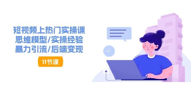 短视频上热门实操课，思维模型/实操经验/暴力引流/后端变现(11节)客创社区-专注互联网轻资产资源整合与分享客创社区-专注互联网轻资产资源整合与分享