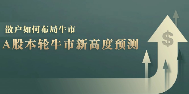 A股本轮牛市新高度预测：数据统计揭示最高点位，散户如何布局牛市？客创社区-专注互联网轻资产资源整合与分享客创社区-专注互联网轻资产资源整合与分享