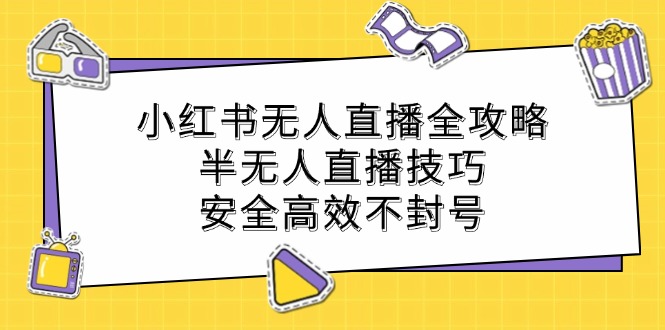小红书无人直播全攻略：半无人直播技巧，安全高效不封号客创社区-专注互联网轻资产资源整合与分享客创社区-专注互联网轻资产资源整合与分享