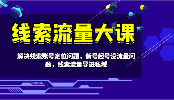 线索流量大课-解决线索账号定位问题，新号起号没流量问题，线索流量导进私域客创社区-专注互联网轻资产资源整合与分享客创社区-专注互联网轻资产资源整合与分享