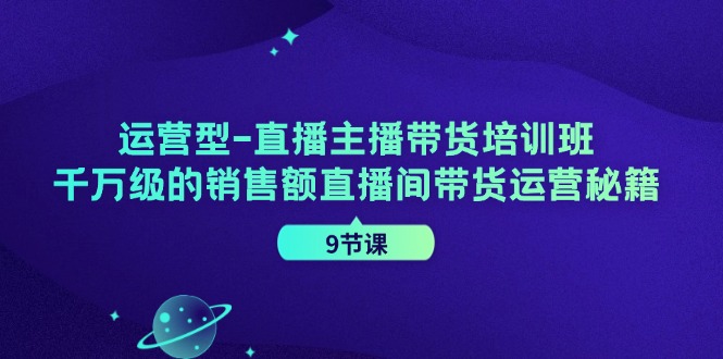 运营型直播主播带货培训班，千万级的销售额直播间带货运营秘籍(9节课)客创社区-专注互联网轻资产资源整合与分享客创社区-专注互联网轻资产资源整合与分享