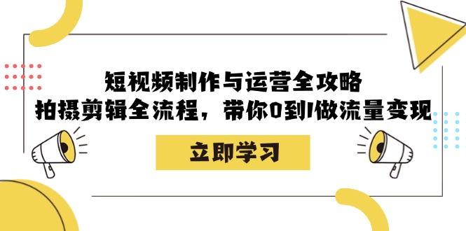 短视频制作与运营全攻略：拍摄剪辑全流程，带你0到1做流量变现客创社区-专注互联网轻资产资源整合与分享客创社区-专注互联网轻资产资源整合与分享