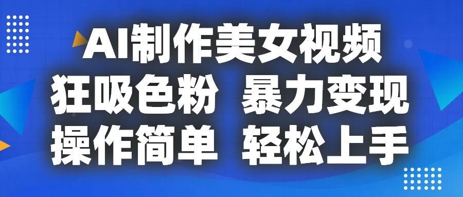 AI制作美女视频，狂吸色粉，暴力变现，操作简单，小白也能轻松上手客创社区-专注互联网轻资产资源整合与分享客创社区-专注互联网轻资产资源整合与分享