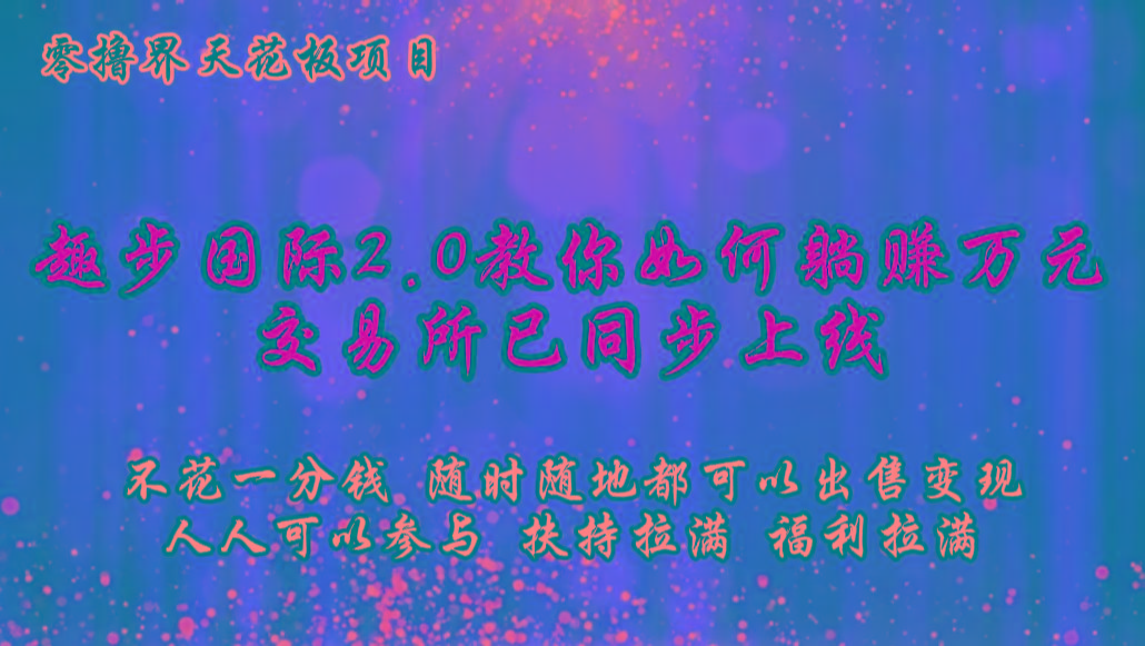 零撸天花板，不花一分钱，趣步2.0教你如何躺赚万元，交易所现已同步上线客创社区-专注互联网轻资产资源整合与分享客创社区-专注互联网轻资产资源整合与分享