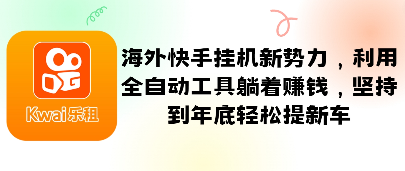 海外快手挂机新势力，利用全自动工具躺着赚钱，坚持到年底轻松提新车客创社区-专注互联网轻资产资源整合与分享客创社区-专注互联网轻资产资源整合与分享