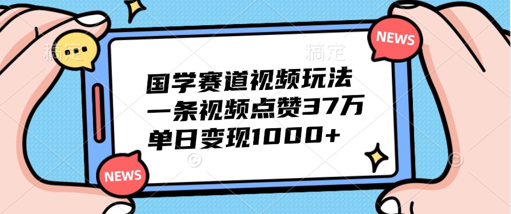 国学赛道视频玩法，一条视频点赞37万，单日变现1000+客创社区-专注互联网轻资产资源整合与分享客创社区-专注互联网轻资产资源整合与分享