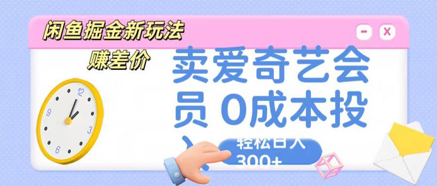 咸鱼掘金新玩法 赚差价 卖爱奇艺会员 0成本投入 轻松日收入300+客创社区-专注互联网轻资产资源整合与分享客创社区-专注互联网轻资产资源整合与分享