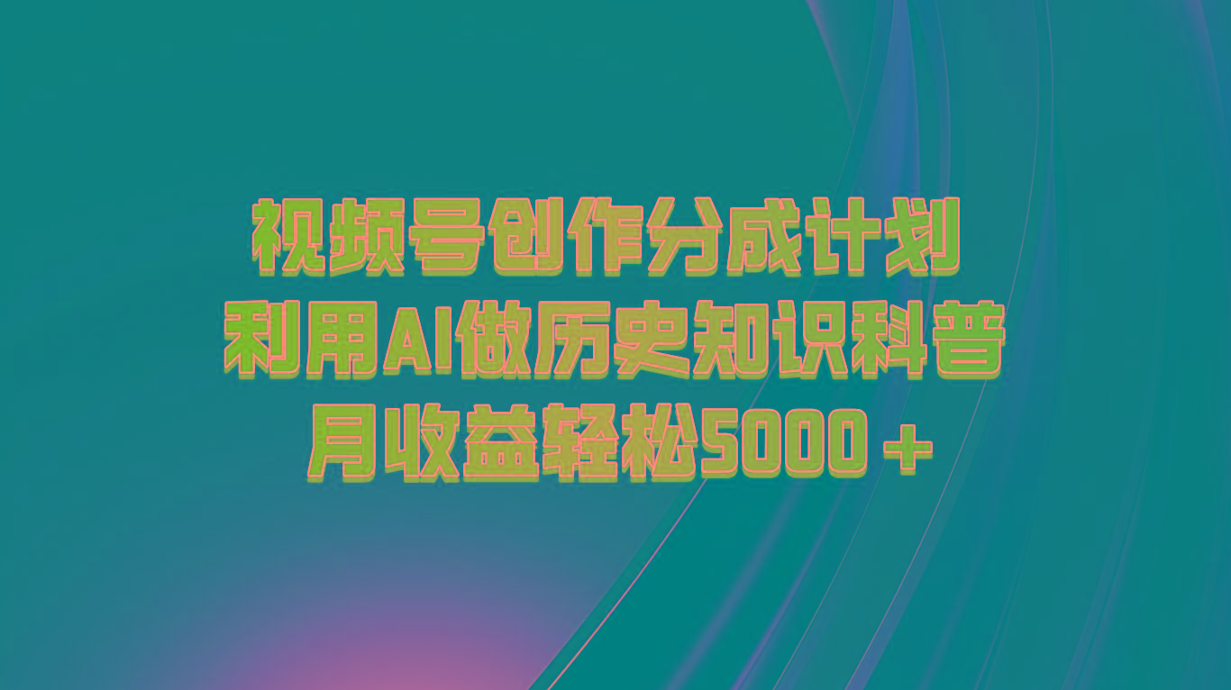 视频号创作分成计划 利用AI做历史知识科普 月收益轻松5000+客创社区-专注互联网轻资产资源整合与分享客创社区-专注互联网轻资产资源整合与分享