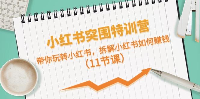 小红书突围特训营，拆解小红书如何赚钱，带你玩转小红书(11节课)客创社区-专注互联网轻资产资源整合与分享客创社区-专注互联网轻资产资源整合与分享