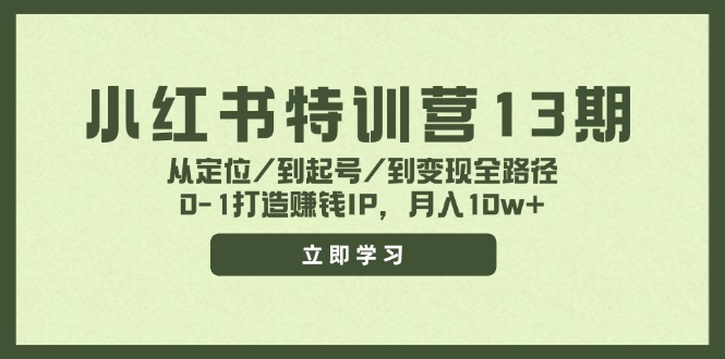小红书特训营13期，从定位/到起号/到变现全路径，0-1打造赚钱IP，月入10w+客创社区-专注互联网轻资产资源整合与分享客创社区-专注互联网轻资产资源整合与分享