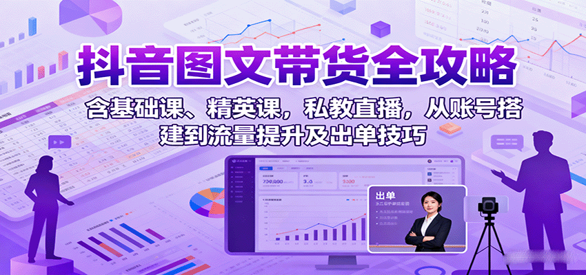 抖音图文带货全攻略：含基础课、精英课，私教直播，从账号搭建到流量提升及出单技巧客创社区-专注互联网轻资产资源整合与分享客创社区-专注互联网轻资产资源整合与分享