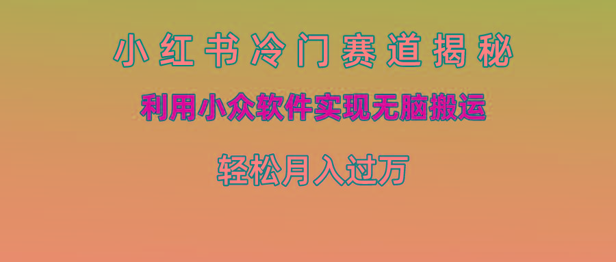 小红书冷门赛道揭秘,利用小众软件实现无脑搬运，轻松月入过万客创社区-专注互联网轻资产资源整合与分享客创社区-专注互联网轻资产资源整合与分享