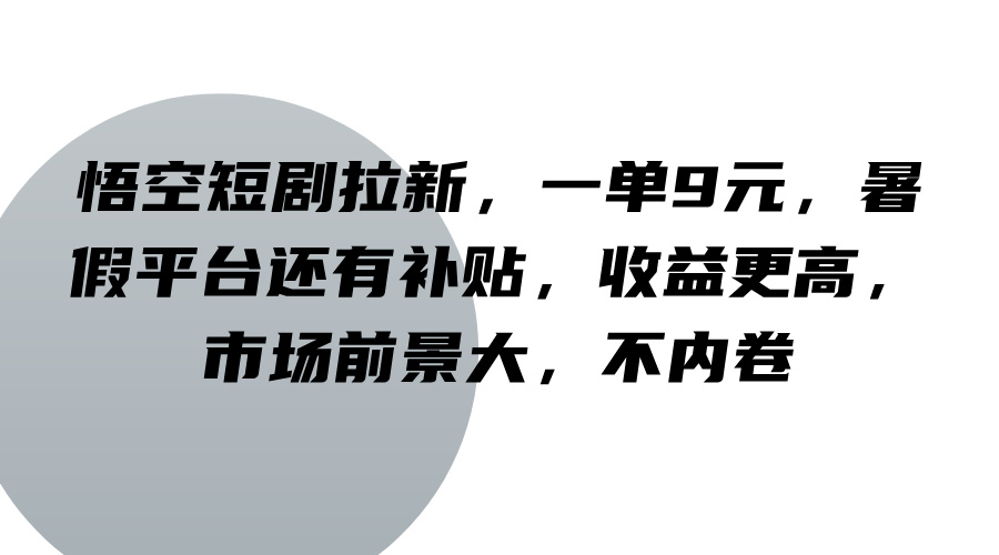 悟空短剧拉新，一单9元，暑假平台还有补贴，收益更高，市场前景大，不内卷客创社区-专注互联网轻资产资源整合与分享客创社区-专注互联网轻资产资源整合与分享
