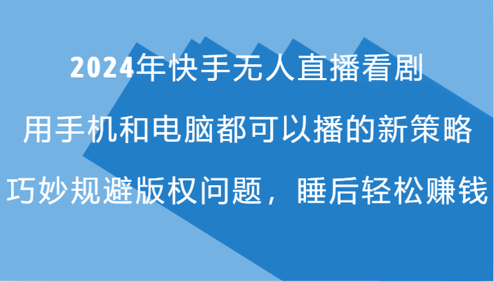 2024年快手无人直播看剧，手机电脑都可播的新策略，巧妙规避版权问题，睡后轻松赚钱客创社区-专注互联网轻资产资源整合与分享客创社区-专注互联网轻资产资源整合与分享