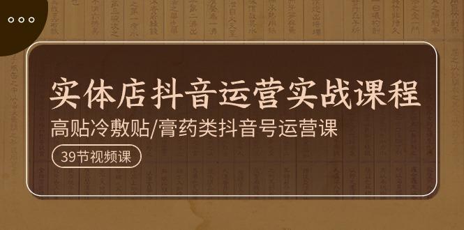 实体店抖音运营实操课程，高贴冷敷贴/膏药类抖音号运营课(39节)客创社区-专注互联网轻资产资源整合与分享客创社区-专注互联网轻资产资源整合与分享