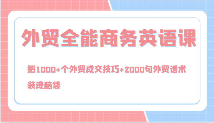 外贸全能商务英语课，把1000+个外贸成交技巧+2000句外贸话术，装进脑袋(144节)客创社区-专注互联网轻资产资源整合与分享客创社区-专注互联网轻资产资源整合与分享