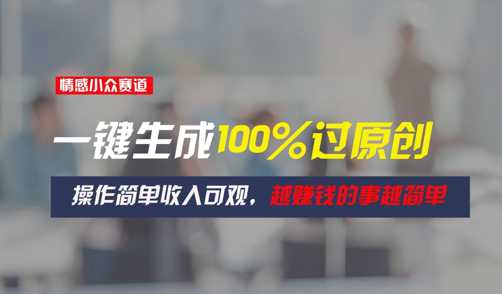 情感小众赛道，一键生成100%过原创，操作简单收入可观，越赚钱的事越简单客创社区-专注互联网轻资产资源整合与分享客创社区-专注互联网轻资产资源整合与分享